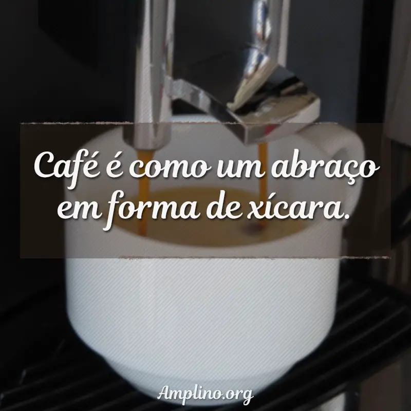Café é como um abraço em forma de xícara.