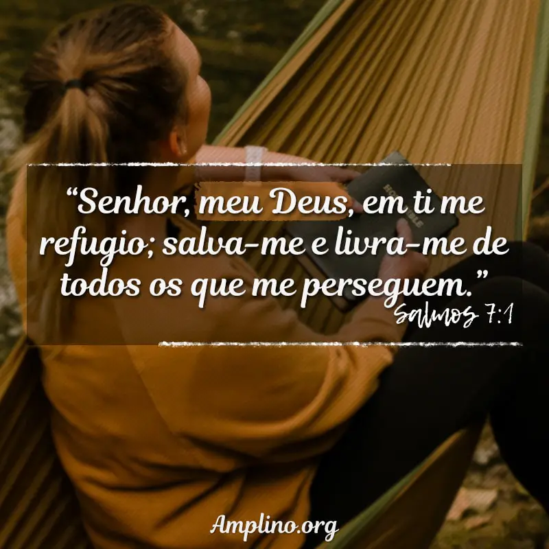 “Senhor, meu Deus, em ti me refugio; salva-me e livra-me de todos os que me perseguem.” - Salmos 7:1