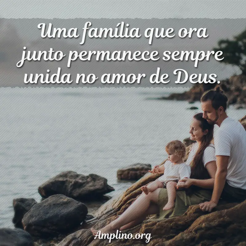 Uma família que ora junto permanece sempre unida no amor de Deus.