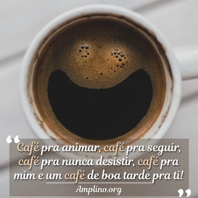Café pra animar, café pra seguir, café pra nunca desistir, café pra mim e um café de boa tarde pra ti!