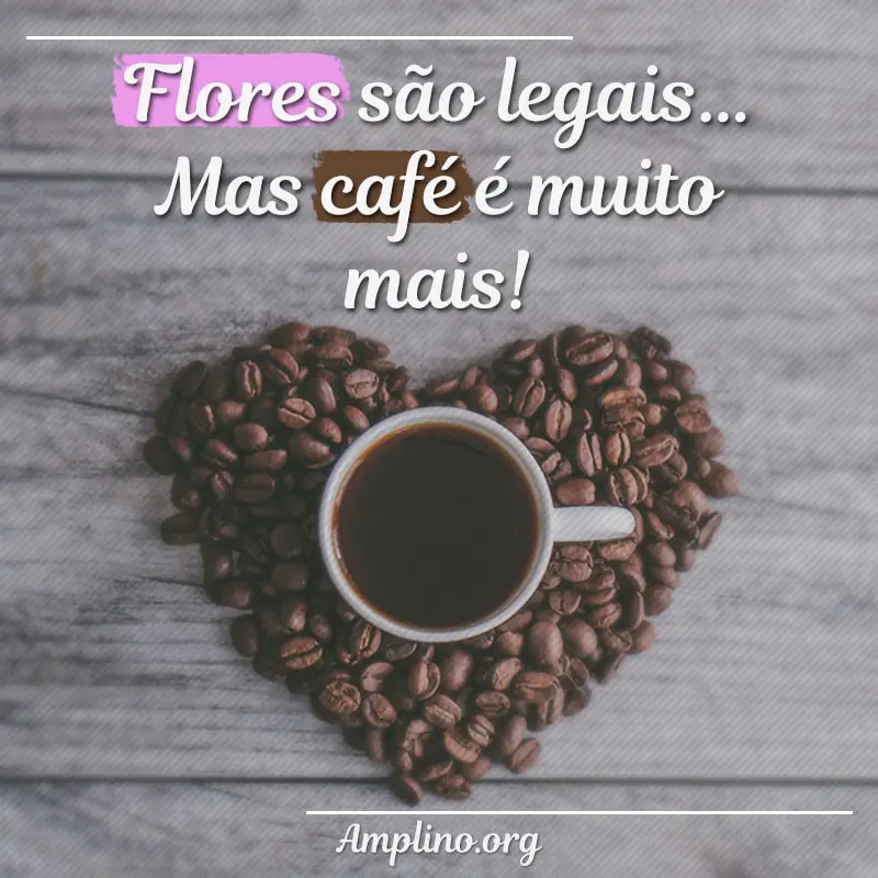 Flores são legais… Mas café é muito mais!