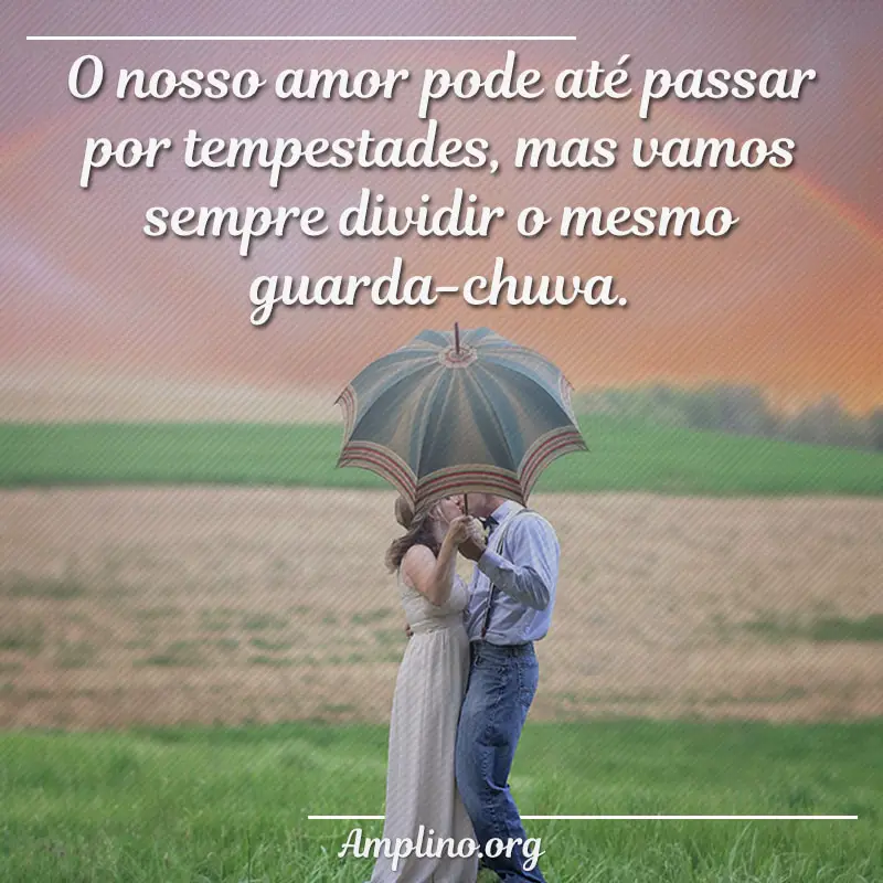 O nosso amor pode até passar por tempestades, mas vamos sempre dividir o mesmo guarda-chuva.